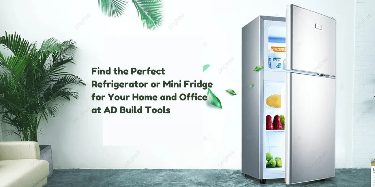 Find the Perfect Refrigerator or Mini Fridge for Your Home and Office at AD Build Tools
